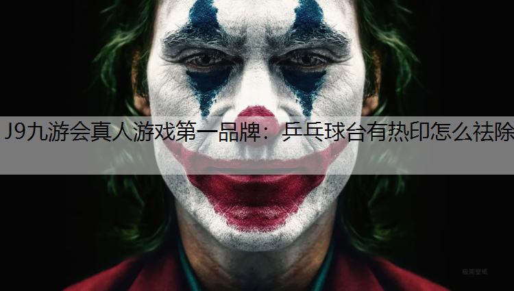 J9九游会真人游戏第一品牌：乒乓球台有热印怎么祛除