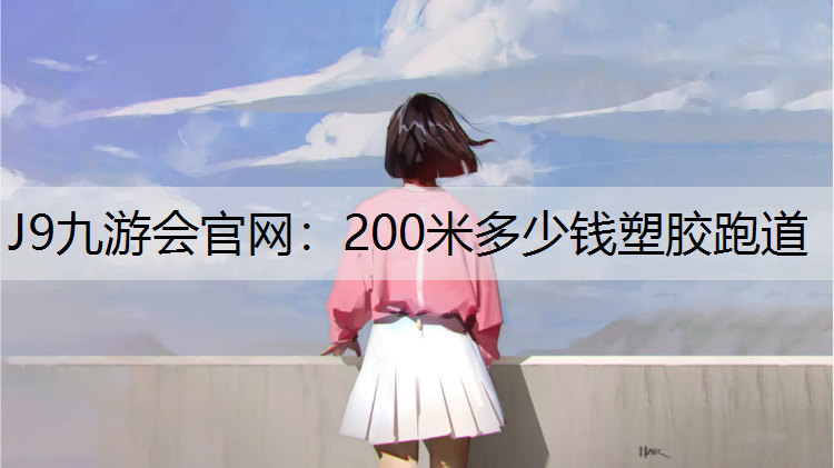 J9九游会官网：200米多少钱塑胶跑道