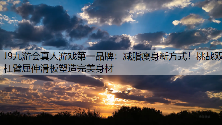 J9九游会真人游戏第一品牌：减脂瘦身新方式！挑战双杠臂屈伸滑板塑造完美身材