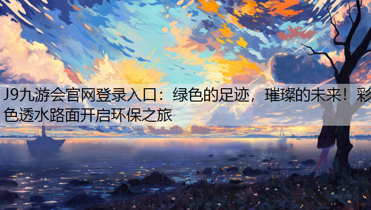 J9九游会官网登录入口：绿色的足迹，璀璨的未来！彩色透水路面开启环保之旅