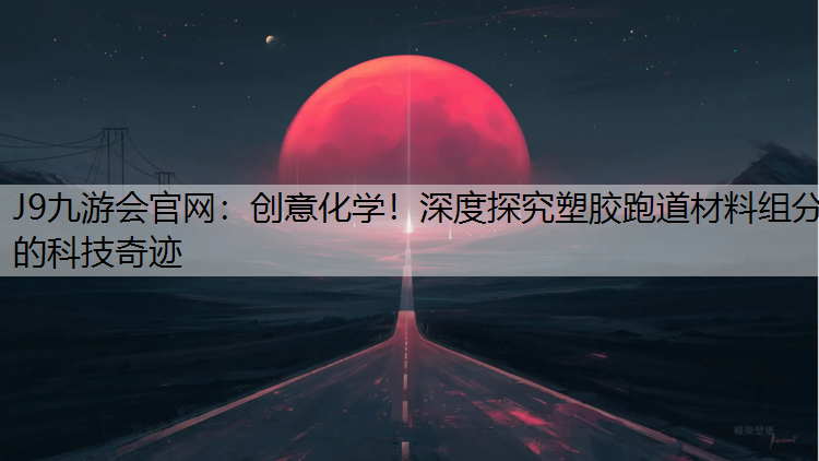 J9九游会官网：创意化学！深度探究塑胶跑道材料组分的科技奇迹