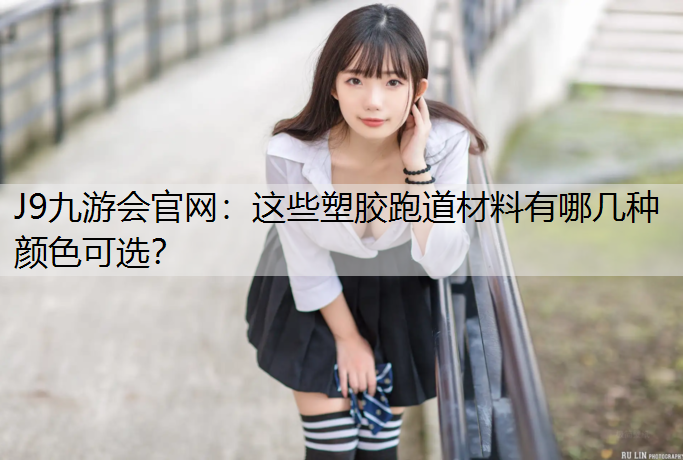 J9九游会官网：这些塑胶跑道材料有哪几种颜色可选？