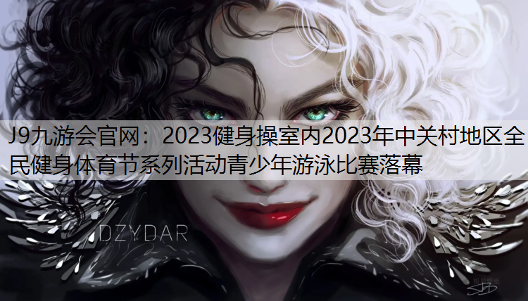 2023健身操室内2023年中关村地区全民健身体育节系列活动青少年游泳比赛落幕