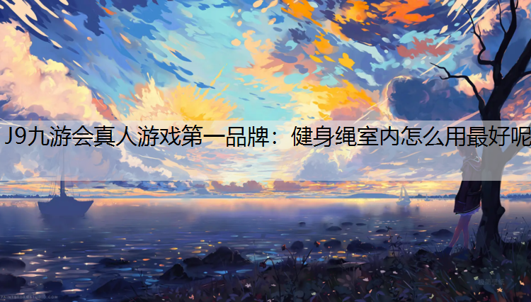 健身绳室内怎么用最好呢