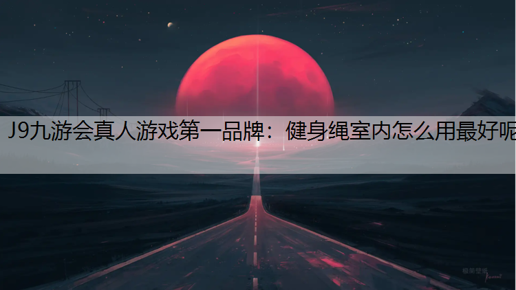 健身绳室内怎么用最好呢
